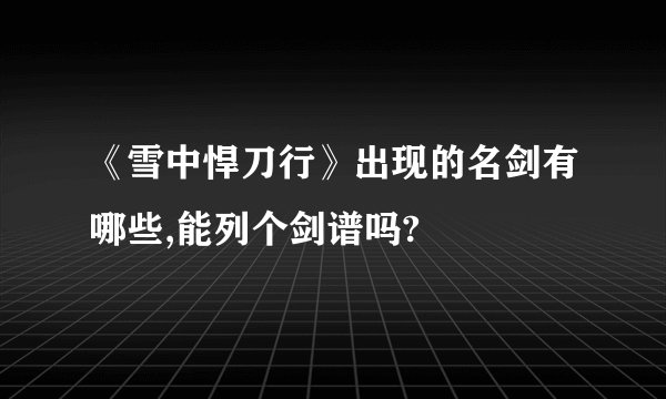 《雪中悍刀行》出现的名剑有哪些,能列个剑谱吗?