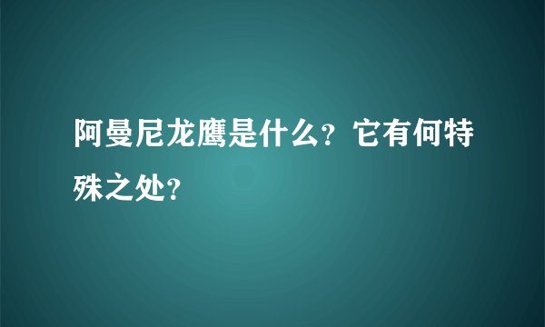 阿曼尼龙鹰是什么？它有何特殊之处？