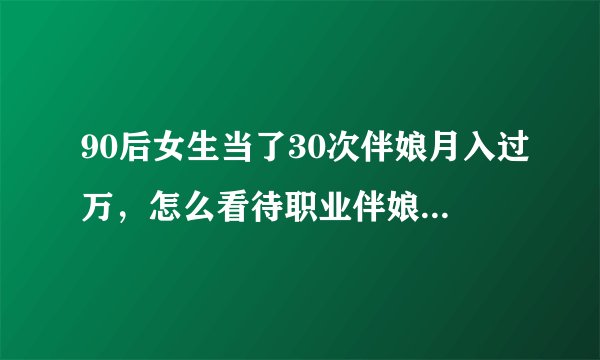 90后女生当了30次伴娘月入过万，怎么看待职业伴娘这个职业？