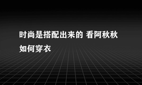 时尚是搭配出来的 看阿秋秋如何穿衣