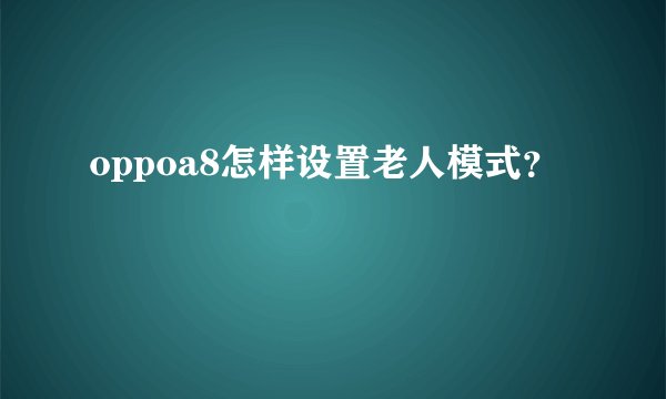 oppoa8怎样设置老人模式？