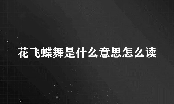 花飞蝶舞是什么意思怎么读