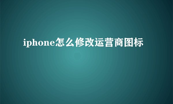 iphone怎么修改运营商图标