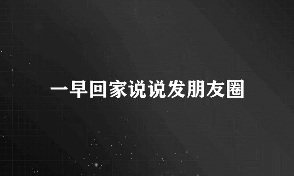 一早回家说说发朋友圈
