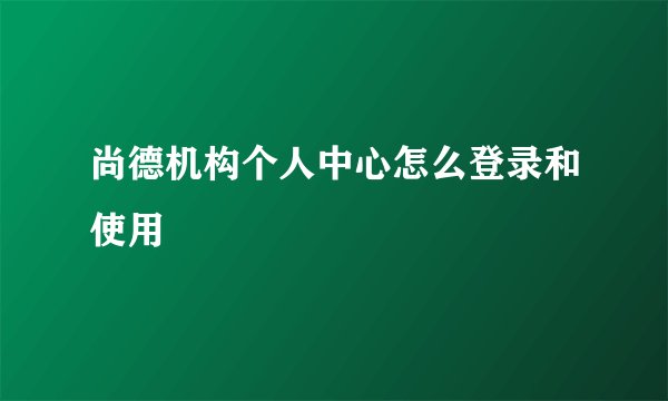 尚德机构个人中心怎么登录和使用