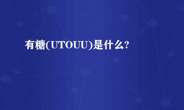 有糖(UTOUU)是什么?