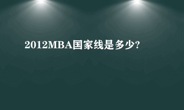 2012MBA国家线是多少?