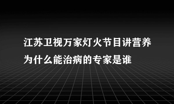 江苏卫视万家灯火节目讲营养为什么能治病的专家是谁