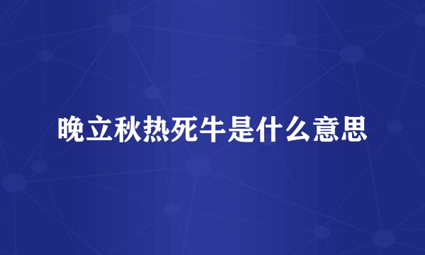 晚立秋热死牛是什么意思