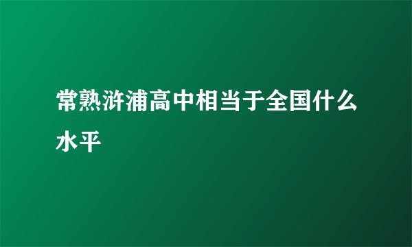 常熟浒浦高中相当于全国什么水平