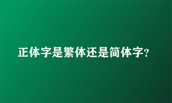 正体字是繁体还是简体字？
