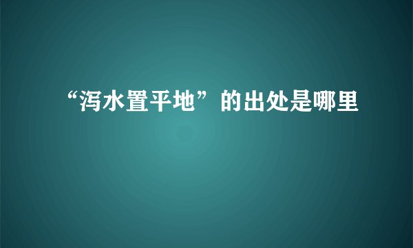 “泻水置平地”的出处是哪里