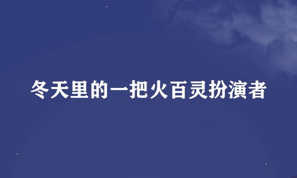 冬天里的一把火百灵扮演者