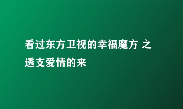 看过东方卫视的幸福魔方 之透支爱情的来