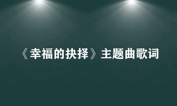 《幸福的抉择》主题曲歌词