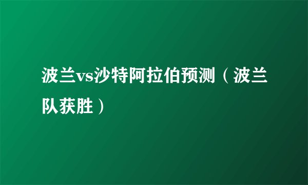 波兰vs沙特阿拉伯预测（波兰队获胜）