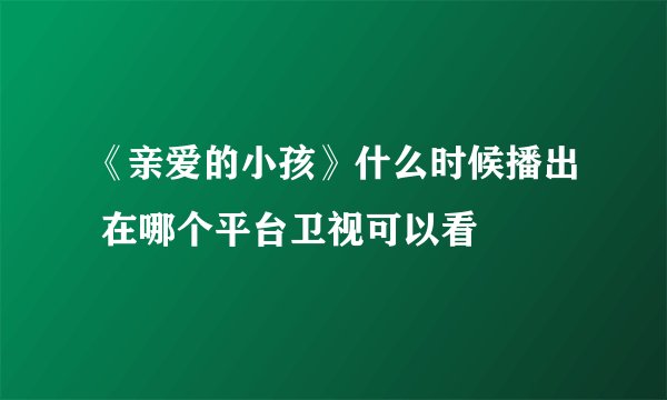 《亲爱的小孩》什么时候播出 在哪个平台卫视可以看