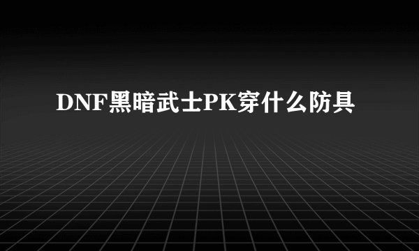 DNF黑暗武士PK穿什么防具
