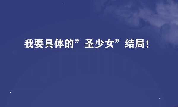 我要具体的”圣少女”结局！