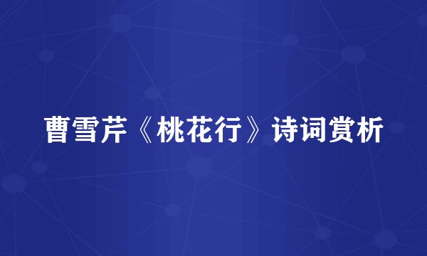 曹雪芹《桃花行》诗词赏析