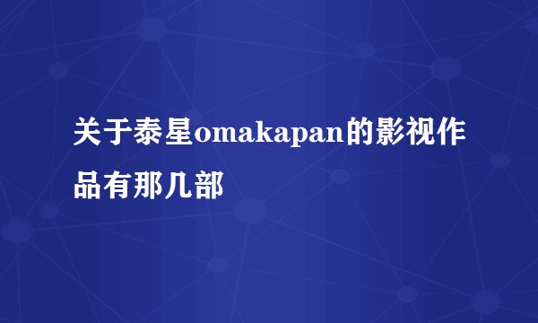 关于泰星omakapan的影视作品有那几部