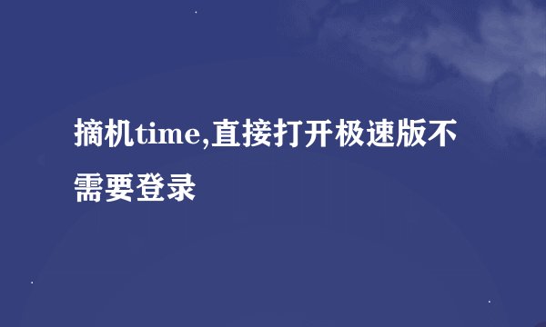 摘机time,直接打开极速版不需要登录