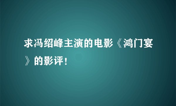 求冯绍峰主演的电影《鸿门宴》的影评！