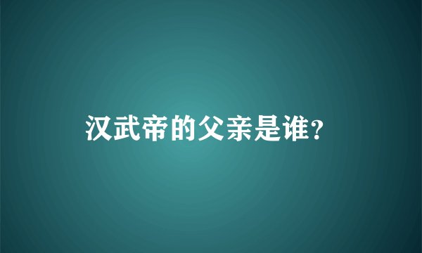 汉武帝的父亲是谁？