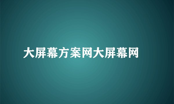 大屏幕方案网大屏幕网　