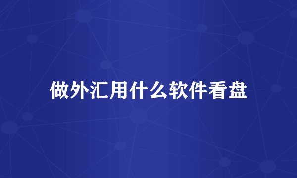 做外汇用什么软件看盘