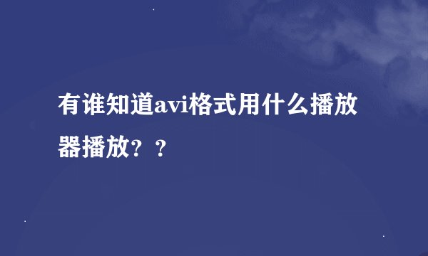 有谁知道avi格式用什么播放器播放？？
