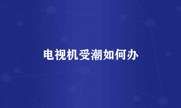 电视机受潮如何办
