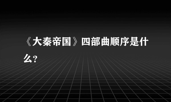 《大秦帝国》四部曲顺序是什么？
