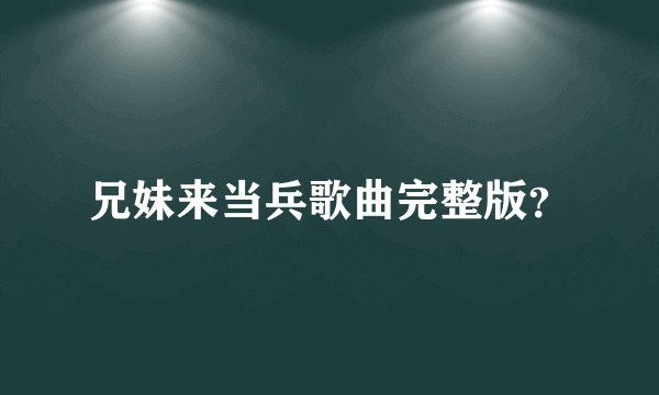 兄妹来当兵歌曲完整版？