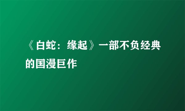 《白蛇：缘起》一部不负经典的国漫巨作