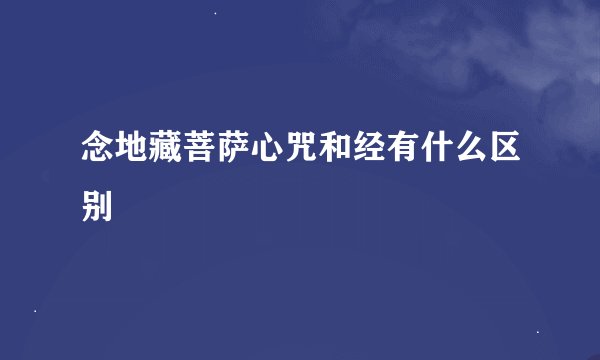 念地藏菩萨心咒和经有什么区别