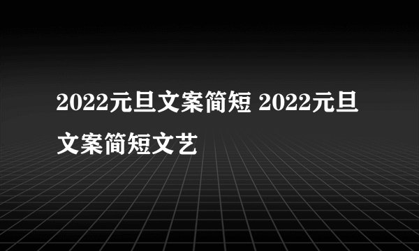 2022元旦文案简短 2022元旦文案简短文艺