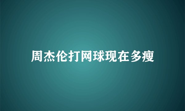 周杰伦打网球现在多瘦