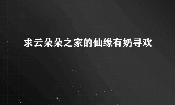求云朵朵之家的仙缘有奶寻欢