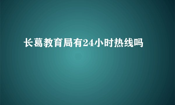 长葛教育局有24小时热线吗