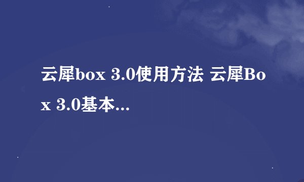 云犀box 3.0使用方法 云犀Box 3.0基本功能分享