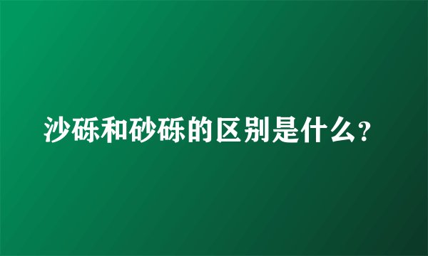 沙砾和砂砾的区别是什么?