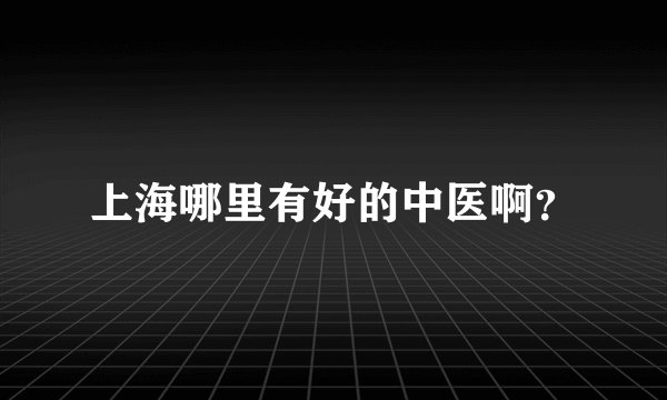 上海哪里有好的中医啊？