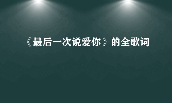 《最后一次说爱你》的全歌词