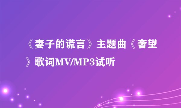《妻子的谎言》主题曲《奢望》歌词MV/MP3试听