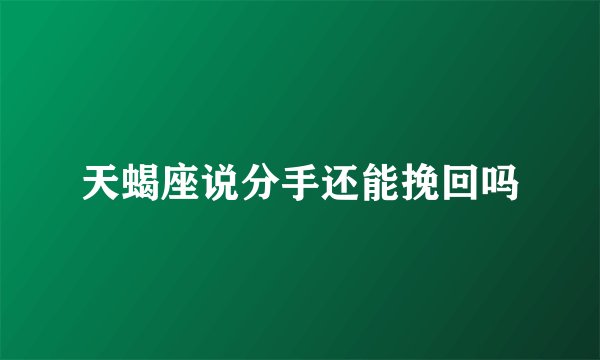 天蝎座说分手还能挽回吗