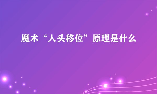 魔术“人头移位”原理是什么
