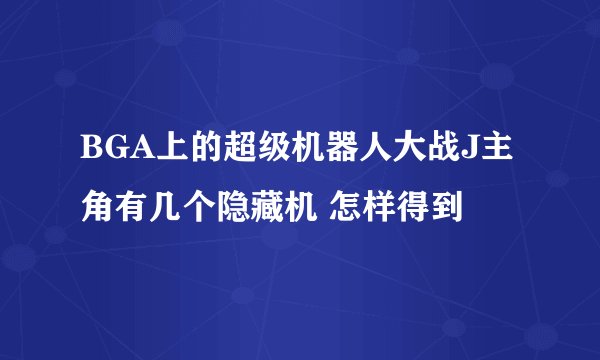 BGA上的超级机器人大战J主角有几个隐藏机 怎样得到