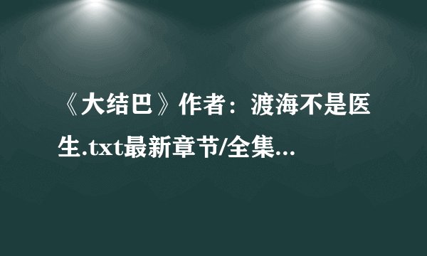 《大结巴》作者：渡海不是医生.txt最新章节/全集txt免费下载