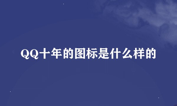 QQ十年的图标是什么样的